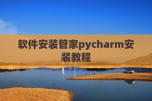软件安装管家pycharm安装教程